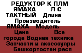 РЕДУКТОР К ПЛМ ЯМАХА 25-30 Л.С.2 ТАКТНЫЙ › Длина ­ - › Производитель ­ ЯМАХА › Модель ­ S › Цена ­ 45 500 - Все города Водная техника » Запчасти и аксессуары   . Башкортостан респ.,Баймакский р-н